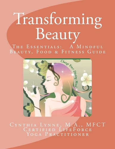Transforming Beauty: the Essentials: a Mindful Beauty, Food and Fitness Guide An Introductory Guide to Mindful Beauty, Food and Fitness