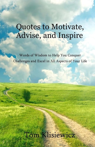 Quotes to Motivate, Advise, and Inspire Words of Wisdom to Help You Conquer Challenges and Excel in All Aspects of Your Life
