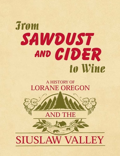 From Sawdust and Cider to Wine A History of Lorane, Oregon and the Siuslaw Valley