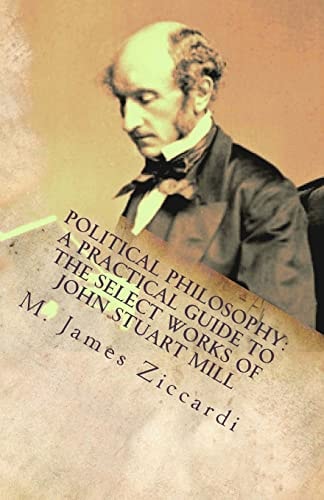 Political Philosophy A Practical Guide to the Select Works of John Stuart Mill