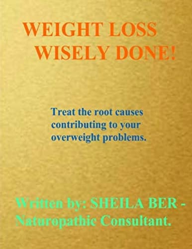 WEIGHT Loss WISELY DONE! Best Advice by Treating The Root Causes of Your Weight Problems.