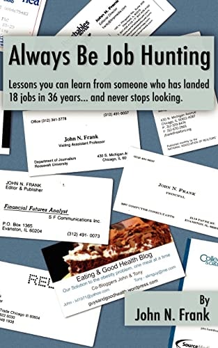 Always Be Job Hunting Lessons You Can Learn from Someone Who Has Landed 18 Jobs in 36 Years... and Never Stops Looking