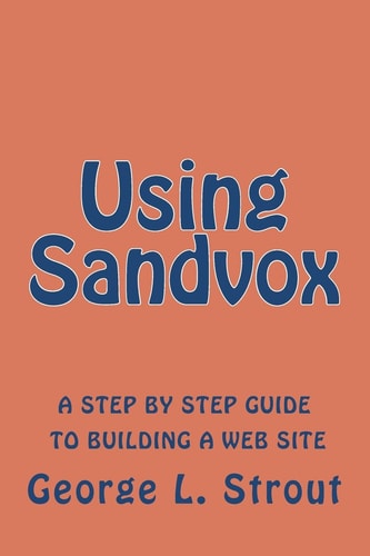 Using Sandvox A Step by Step Guide to Building Your Own Web Site.