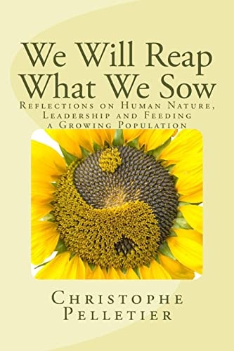 We Will Reap What We Sow Reflections on Human Nature, Leadership and Feeding a Growing Population