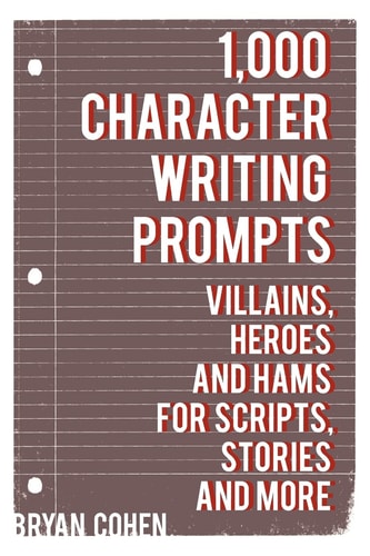 1,000 Character Writing Prompts Villains, Heroes and Hams for Scripts, Stories and More