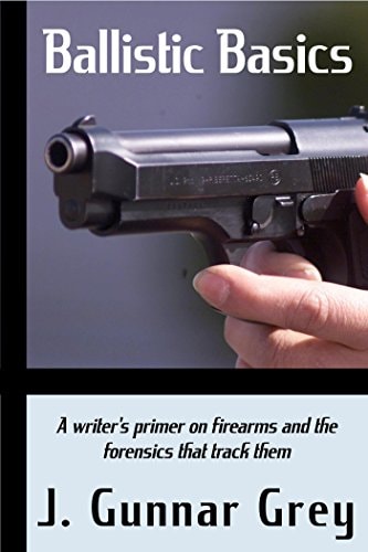 Ballistic Basics A Writer's Primer on Firearms and the Forensics That Track Them