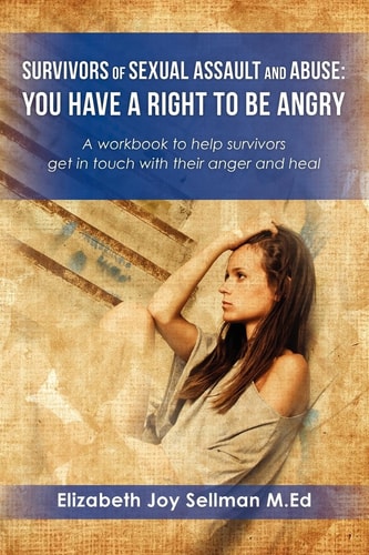Survivors of Sexual Assault and Abuse You Have a Right to Be Angry - A Workbook to Help Survivors Get in Touch with Their Anger and Heal