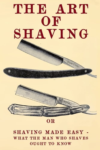 The Art of Shaving Shaving Made Easy - What the Man Who Shaves Ought to Know