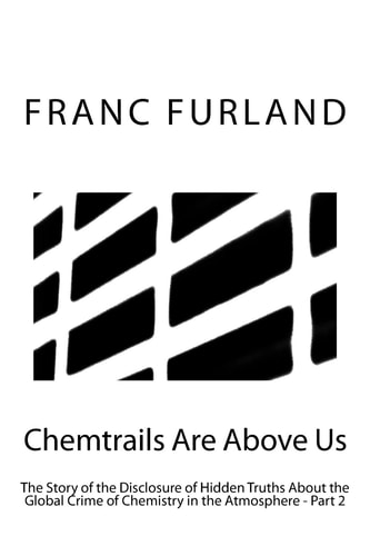 Chemtrails Are above Us The Story of the Disclosure of Hidden Truths about the Global Crime of Chemistry in the Atmosphere - Part 2