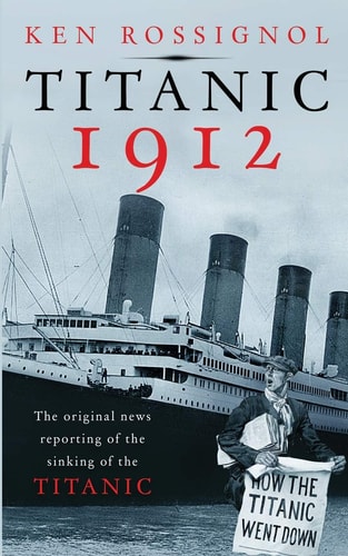 Titanic 1912 The Original News Reporting of the Sinking of the Titanic