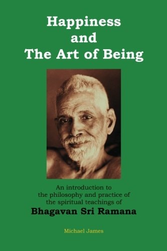 Happiness and the Art of Being An Introduction to the Philosophy and Practice of the Spiritual Teachings of Bhagavan Sri Ramana (Second Edition)