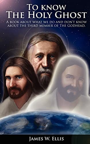 To Know the Holy Ghost - A Book about What We Do, and Don't Know about the Third Member of the Godhead