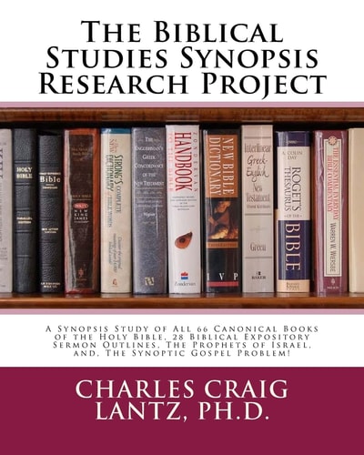 The Biblical Studies Synopsis Research Project A Synopsis Study of All 66 Canonical Books of the Holy Bible, 28 Biblical Expository Sermon Outlines, The Prophets of Israel, And, The Synoptic Gospel Problem