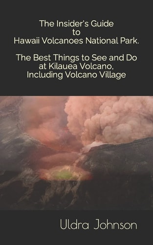 The Insider's Guide to Hawaii Volcanoes National Park The Best Things to See and Do at Kilauea Volcano, Including Volcano Village