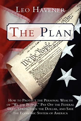 The Plan How to Protect the Personal Wealth of "We the People," Pay Off the Federal Debt, Strengthen the Dollar, and Save the Economic System of America