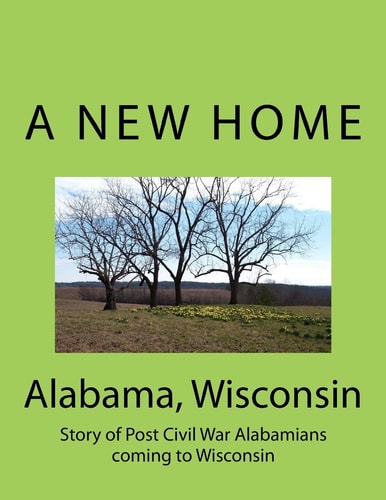 A New Home Alabama, Wisconsin : Story of Post Civil War Alabamians Coming to Wisconsin