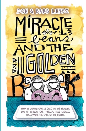 Miracle Beans and the Golden Book From a Snowstorm in Ohio to the Blazing Sun of Africa, One Family's True Stories Following the Call of the Gospel
