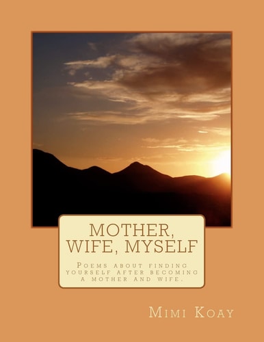 Mother, Wife, Myself Poems about Finding Yourself After Becoming a Mother and Wife.