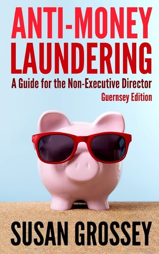 Anti-Money Laundering A Guide for the Non-Executive Director (Guernsey Edition): Everything Any Director Or Partner of a Guernsey Firm Covered by the Criminal Justice (Proceeds of Crime) Regulations Needs to Know about Anti-Money Laundering and Countering