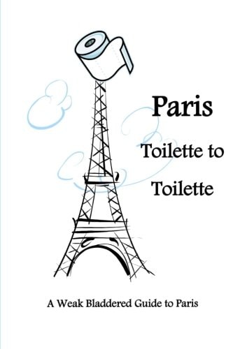 Paris Toilette to Toilette A Weak Bladdered Guide to Paris