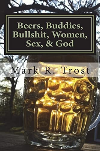 Beers, Buddies, Bullshit, Women, Sex, and God