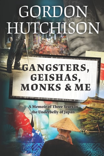 Gangsters, Geishas, Monks & Me A Memoir of Three Years in the Underbelly of Japan