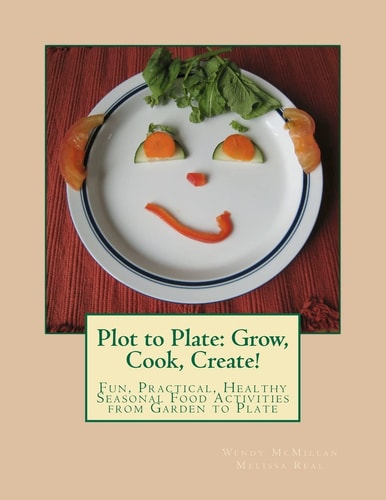 Plot to Plate: Grow, Cook, Create! A Seasonal Activity-Cookbook for the Whole Family