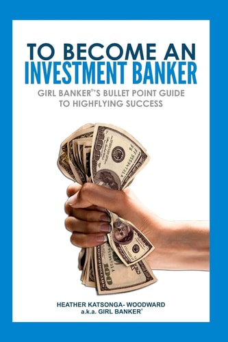 To Become an Investment Banker Girl Banker(r)'s Bullet Point Guide to Highflying Success