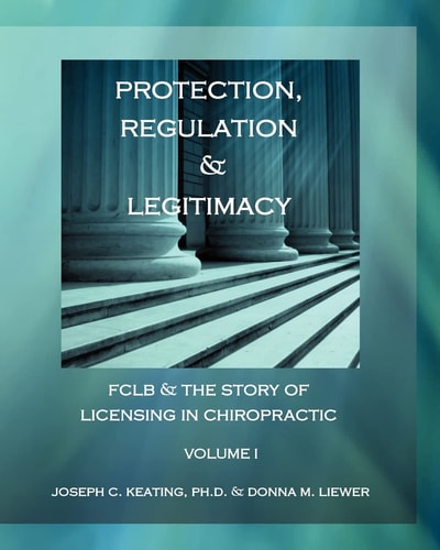 Protection, Regulation & Legitimacy FCLB & the Story of Licensing in Chiropractic - Volume I