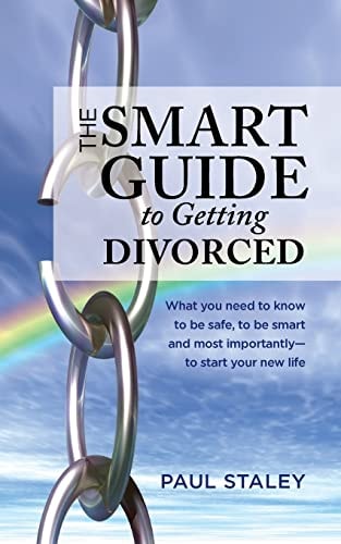 The Smart Guide to Getting Divorced What You Need to Know to Be Safe, to Be Smart and Most Importantly - to Start Your New Life