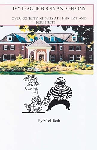 Ivy League Fools and Felons Over 100 "Elite" Nitwits at Their Best and Brightest!