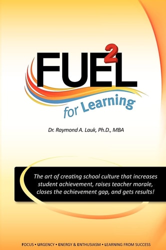 FUEL for Learning The Art of Creating School Culture That Increases Student Achievement, Raises Teacher Morale, Closes the Achievement Gap, and Gets Results!