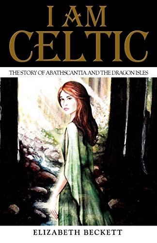 I Am Celtic The Story of Abathscantia and the Dragon Isles