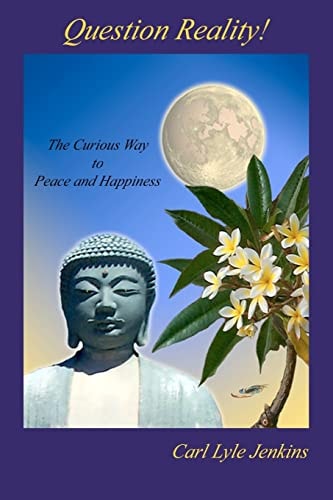 Question Reality! The Curious Way to Peace and Happiness
