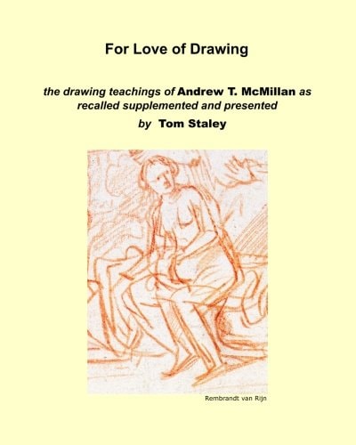 For Love of Drawing The Drawing Teachings of A.T. McMillan as Recalled Supplemented and Presented by Tom Staley