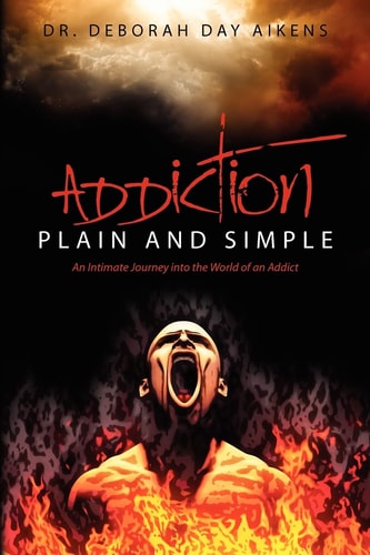 Addiction Plain and Simple An Intimate Journey Into the World of an Addict