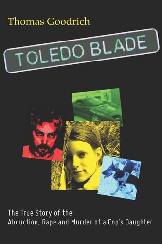 Toledo Blade The True Story of the Abduction, Rape and Murder of a Cop's Daughter