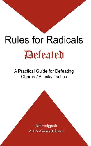 Rules for Radicals Defeated A Practical Guide for Defeating Obama/Alinsky Tactics