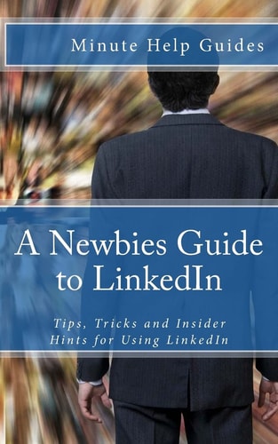 A Newbies Guide to LinkedIn Tips, Tricks and Insider Hints for Using LinkedIn