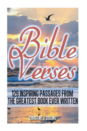 Bible Verses: 129 Inspiring Passages from the Greatest Book Ever Written Inspirational Bible Verses