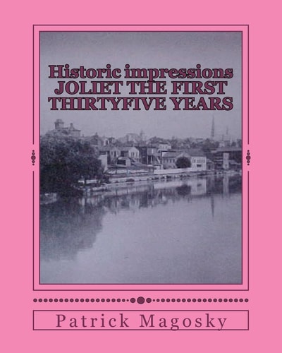Historic Impressions JOLIET the FIRST THIRTYFIVE YEARS