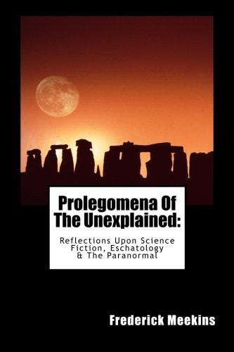 Prolegomena Of The Unexplained (Reflections Upon Science Fiction, Eschatology & The Paranormal)