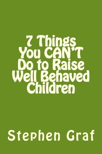7 Things You CAN't Do to Raise Well Behaved Children