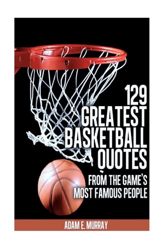 129 Greatest Basketball Quotes from the Game's Most Famous People Basketball Quotes