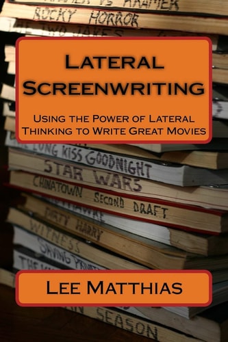 Lateral Screenwriting Using the Power of Lateral Thinking to Write Great Movies