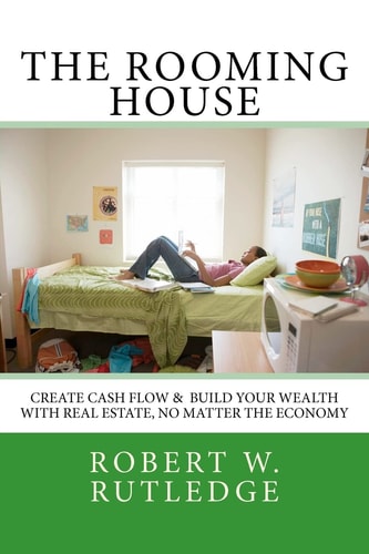 The Rooming House Create Cash Flow and Build Your Wealth with Real Estate, No Matter the Economy