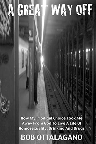 A Great Way Off How My Prodigal Choice Took Me Away From God To Live A Life Of Homosexuality, Drinking And Drugs