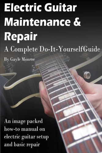 Electric Guitar Maintenance and Repair A Complete Do-It-Yourself Guide