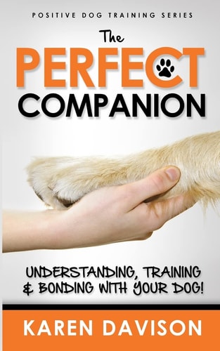 The Perfect Companion - Understanding, Training and Bonding with Your Dog! 2017 Extended Edition