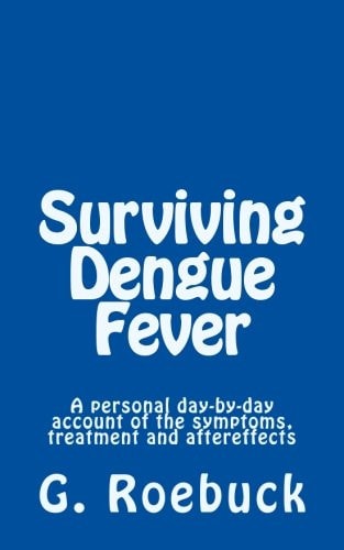 Surviving Dengue Fever A Personal Day-By-Day Account of the Symptoms, Treatment and Severe Aftereffects